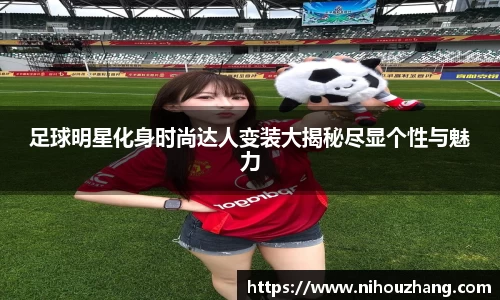 足球明星化身时尚达人变装大揭秘尽显个性与魅力