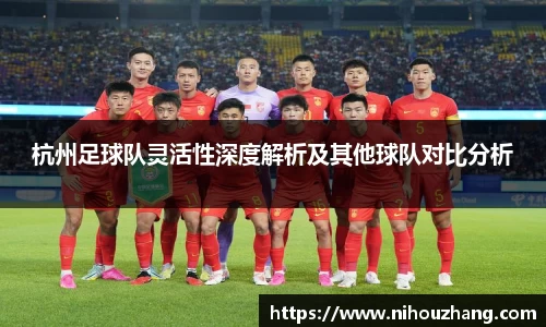 杭州足球队灵活性深度解析及其他球队对比分析